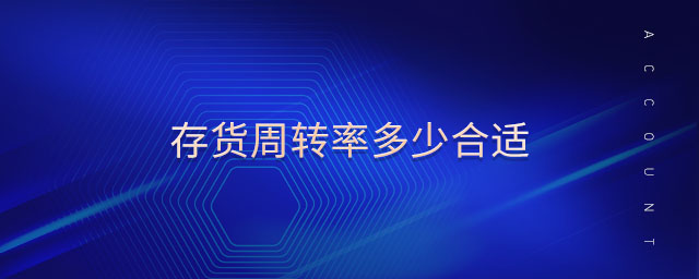 存貨周轉(zhuǎn)率多少合適 存貨周轉(zhuǎn)率多少合適