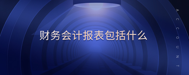 財(cái)務(wù)會(huì)計(jì)報(bào)表包括什么 財(cái)務(wù)會(huì)計(jì)報(bào)表包括什么
