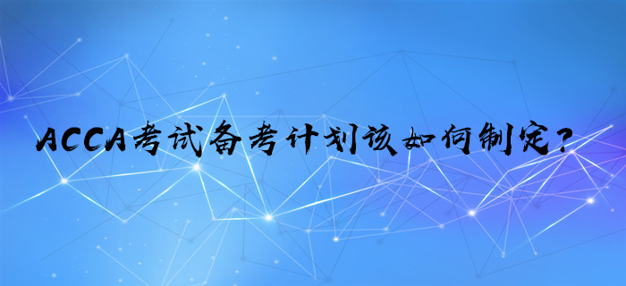 ACCA考試備考計(jì)劃該如何制定？