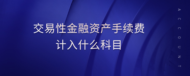 交易性金融資產(chǎn)手續(xù)費(fèi)計(jì)入什么科目 交易性金融資產(chǎn)手續(xù)費(fèi)計(jì)入什么科目