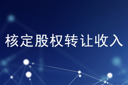 有哪些核定股權(quán)轉(zhuǎn)讓收入的方法？