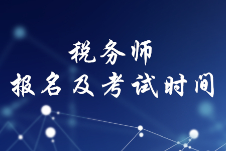 稅務(wù)師報(bào)名時(shí)間和考試時(shí)間2020年分別是什么時(shí)候？