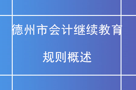 2020年山東省德州市直會(huì)計(jì)繼續(xù)教育規(guī)則概述
