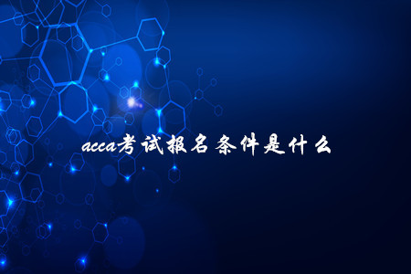 acca考試報名條件是什么
