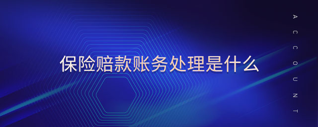 保險賠款賬務(wù)處理是什么 保險賠款賬務(wù)處理是什么