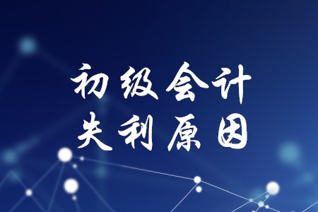 初級(jí)會(huì)計(jì)考了好幾次都沒過，失利原因有哪些？