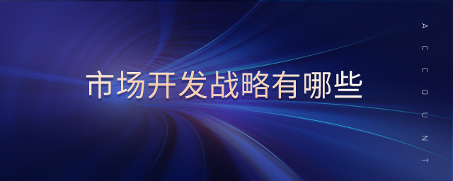市場(chǎng)開發(fā)戰(zhàn)略有哪些 市場(chǎng)開發(fā)戰(zhàn)略有哪些
