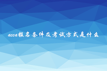 acca報(bào)名條件及考試方式是什么