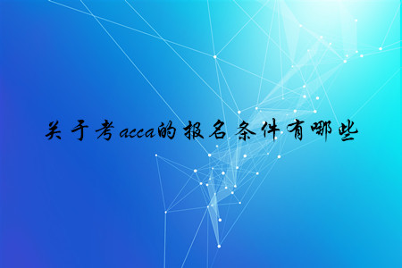 關(guān)于考acca的報名條件有哪些