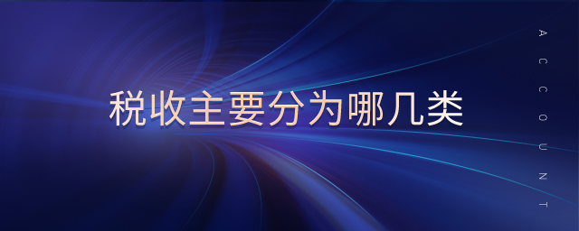 稅收主要分為哪幾類 稅收主要分為哪幾類