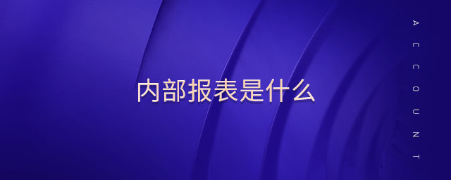 內(nèi)部報表是什么 內(nèi)部報表是什么