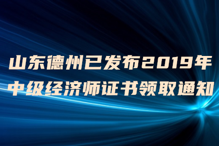 山東德州已發(fā)布2019年中級經(jīng)濟師證書領(lǐng)取通知，速來了解！