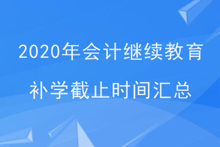2020年會計繼續(xù)教育補學截止時間匯總 2020年會計繼續(xù)教育補學截止時間匯總