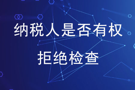 納稅人是否有權(quán)拒絕檢查？