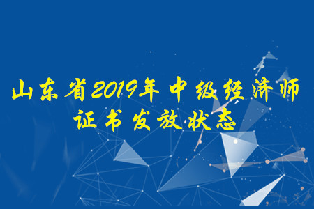 山東省2019年中級(jí)經(jīng)濟(jì)師證書發(fā)放狀態(tài)