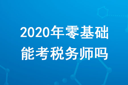 2020年零基礎(chǔ)能考稅務(wù)師嗎？需要滿足哪些條件？