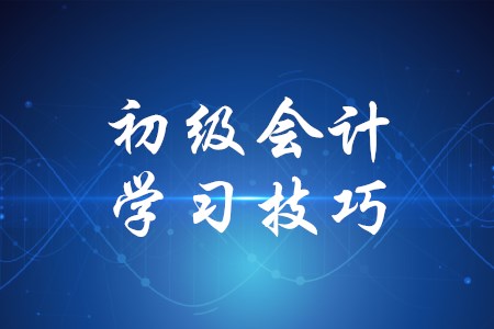 初級(jí)會(huì)計(jì)學(xué)習(xí)有哪些技巧？