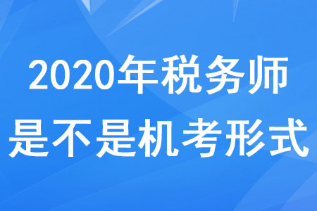 2020年稅務(wù)師是不是機考形式？