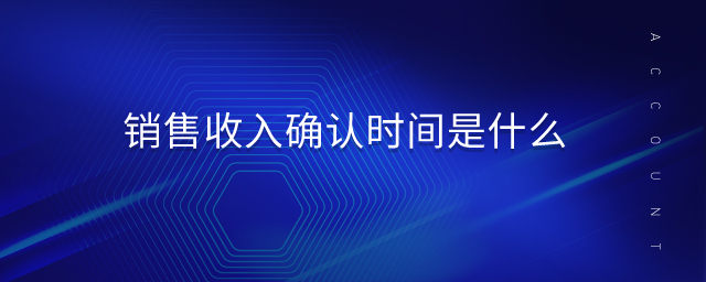 銷售收入確認(rèn)時(shí)間是什么