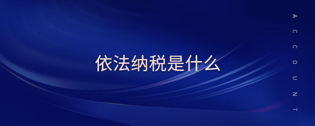 依法納稅是什么 依法納稅是什么