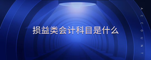 損益類會計科目是什么 損益類會計科目是什么