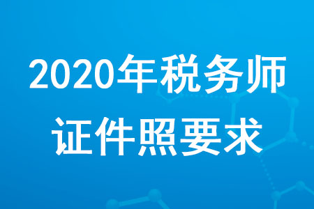 2020年稅務(wù)師證件照要求是什么？