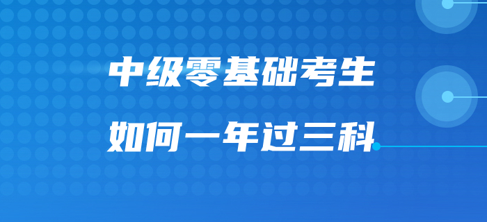 福利來啦！速看中級會計零基礎考生如何一次過三科！