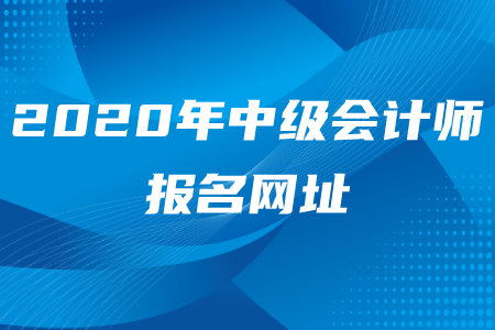 2020年中級會計師報名網(wǎng)址是什么？