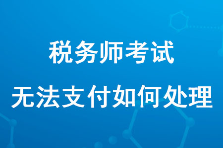 報(bào)名2020年稅務(wù)師考試無(wú)法支付怎么辦？