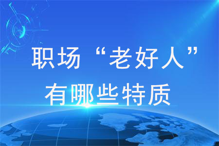 職場(chǎng)“老好人”身上有哪些特質(zhì)？