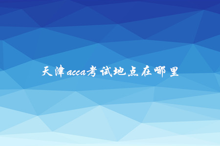 天津acca考試地點在哪里