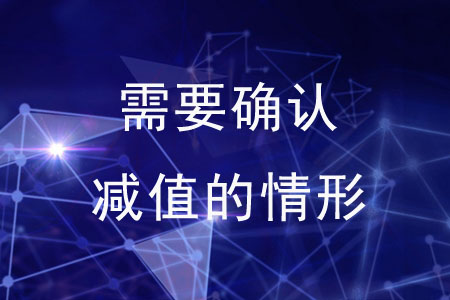 需要確認(rèn)減值的情形有哪些？
