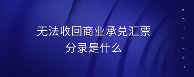 無法收回商業(yè)承兌匯票分錄是什么 無法收回商業(yè)承兌匯票分錄是什么
