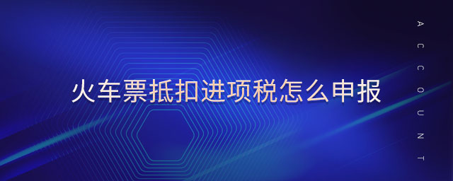 火車票抵扣進(jìn)項(xiàng)稅怎么申報(bào)