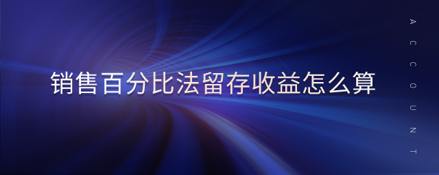 銷售百分比法留存收益怎么算 銷售百分比法留存收益怎么算