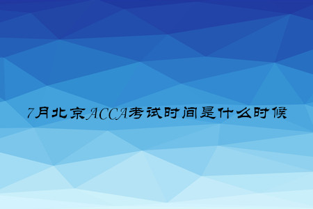 7月北京ACCA考試時間是什么時候