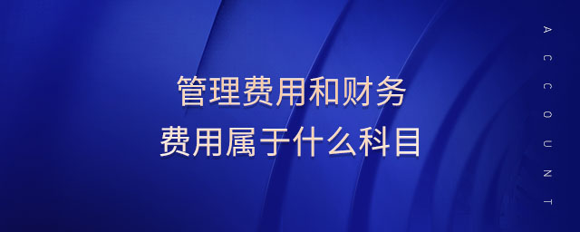 管理費(fèi)用和財(cái)務(wù)費(fèi)用屬于什么科目 管理費(fèi)用和財(cái)務(wù)費(fèi)用屬于什么科目
