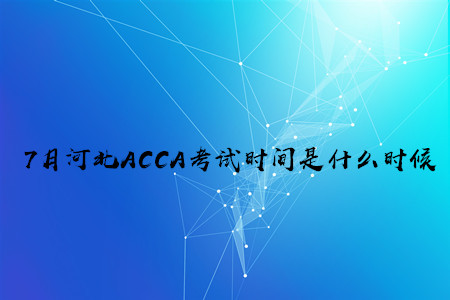 7月河北ACCA考試時間是什么時候