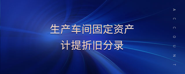 生產(chǎn)車間固定資產(chǎn)計(jì)提折舊分錄