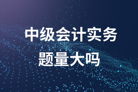 中級會計中會計實務(wù)的題量大嗎？