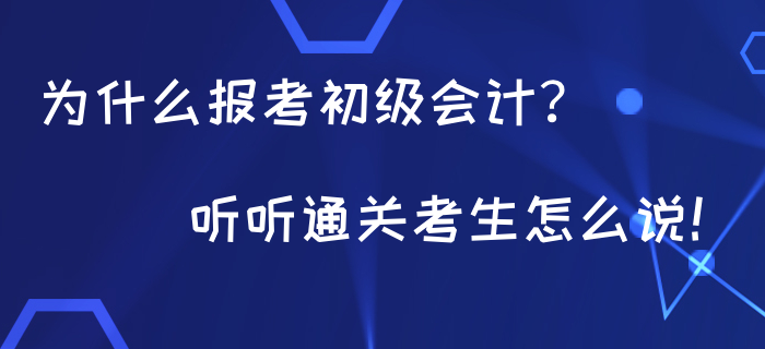 為什么都在報(bào)考初級(jí)會(huì)計(jì)？聽聽通關(guān)考生怎么說！