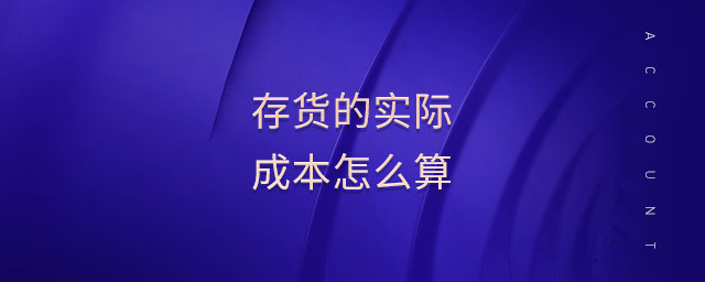 存貨的實(shí)際成本怎么算 存貨的實(shí)際成本怎么算