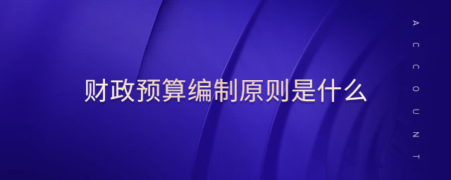 財政預(yù)算編制原則是什么