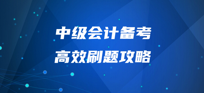 中級會計師備考“刷題”有妙招！掌握這些拿下60+不是問題