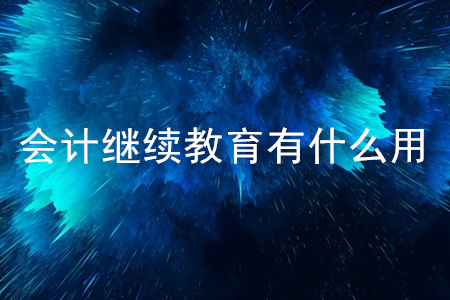 會計(jì)繼續(xù)教育有什么用？