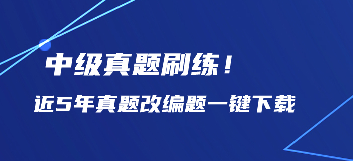 中級(jí)會(huì)計(jì)備考?xì)v年真題刷練！近5年真題改編題一鍵下載