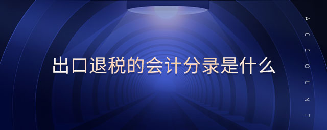 出口退稅的會計分錄是什么 出口退稅的會計分錄是什么