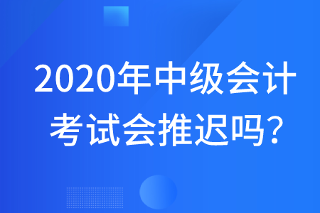 2020年中級會計(jì)考試會不會延遲舉行呢？