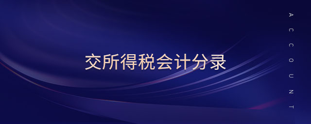 交所得稅會(huì)計(jì)分錄 交所得稅會(huì)計(jì)分錄