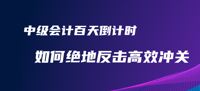 2020年中級(jí)會(huì)計(jì)備考百天倒計(jì)時(shí)！如何才能絕地反擊完美逆襲？